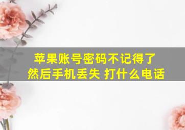 苹果账号密码不记得了 然后手机丢失 打什么电话